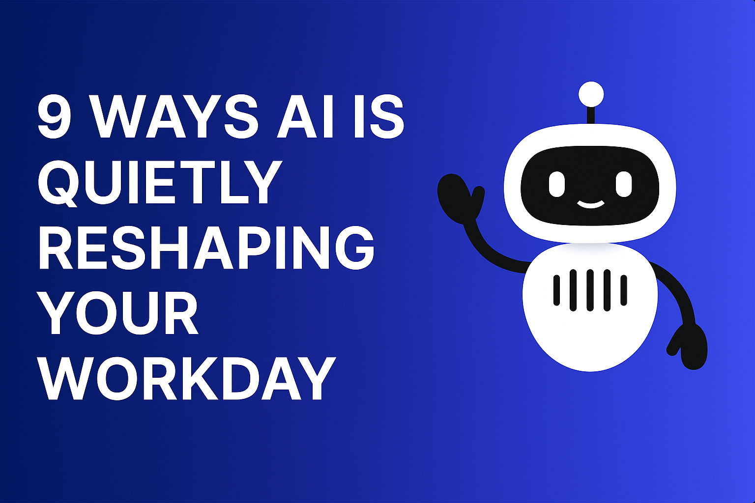 9 Ways AI Is Quietly Reshaping Your Workday (And You Didn’t Even Notice)